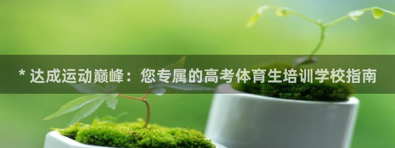 焦点娱乐平台客服热线：* 达成运动巅峰：您专属的高考