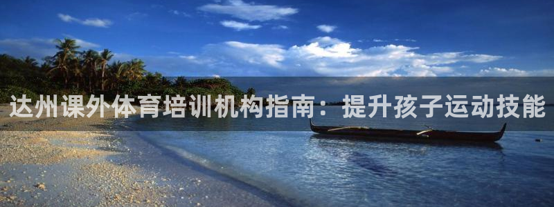 焦点娱乐不出款：达州课外体育培训机构指南：提升孩子运
