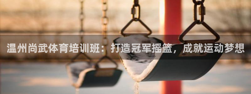 焦点娱乐怎么找：温州尚武体育培训班：打造冠军摇篮，成