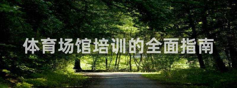 焦点娱乐平台新7O777：体育场馆培训的全面指南