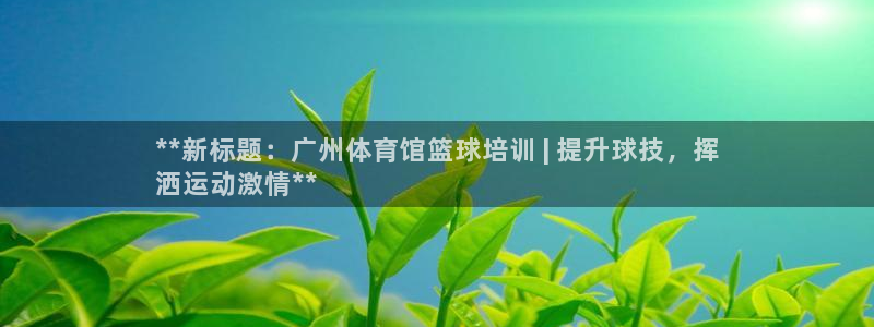 焦点娱乐是拉菲公司的吗是真的吗：**新标题：广州体育