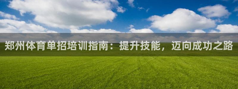 焦点娱乐平台最高待遇：郑州体育单招培训指南：提升技能