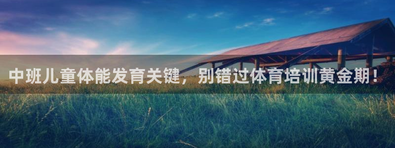 焦点娱乐平台客服电话人工服务：中班儿童体能发育关键，