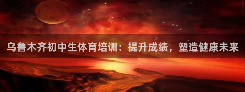 焦点娱乐平台例7O777：乌鲁木齐初中生体育培训：提