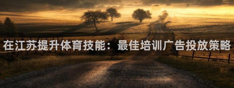焦点娱乐平台客服电话号码是多少：在江苏提升体育技能：