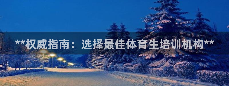 焦点娱乐股东：**权威指南：选择最佳体育生培训机构*