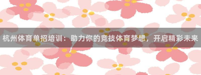 焦点娱乐不出款怎么回事：杭州体育单招培训：助力你的竞