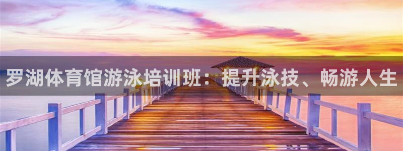焦点娱乐平台：罗湖体育馆游泳培训班：提升泳技、畅游人
