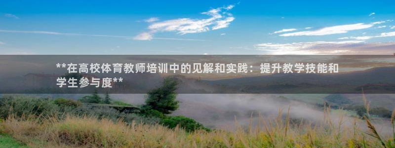 焦点娱乐app下载：**在高校体育教师培训中的见解和
