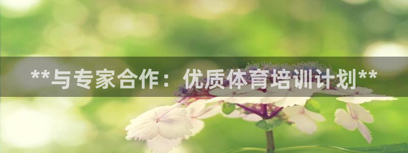焦点娱乐官网下载安装最新版手机：**与专家合作：优质