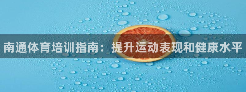 焦点娱乐平台总代理开户：南通体育培训指南：提升运动表