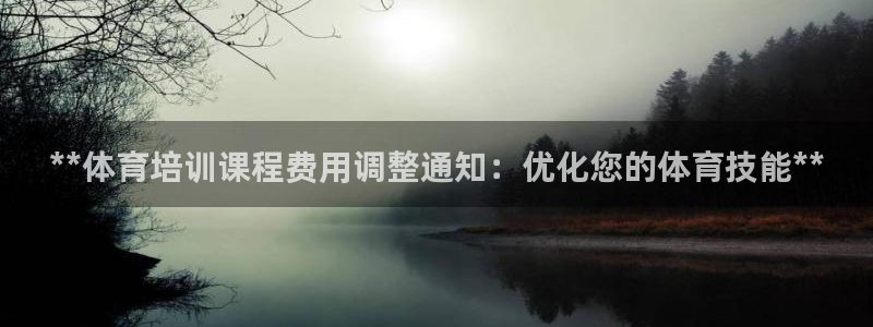 焦点娱乐官网：**体育培训课程费用调整通知：优化您的