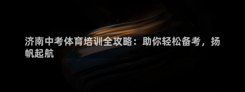 焦点娱乐拉菲11月9日：济南中考体育培训全攻略：助你