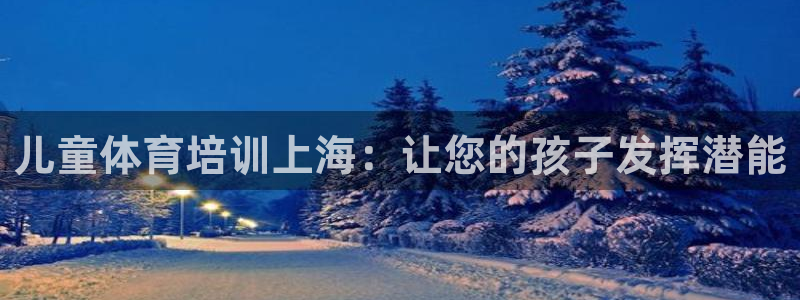 焦点娱乐拉菲11月9日：儿童体育培训上海：让您的孩子