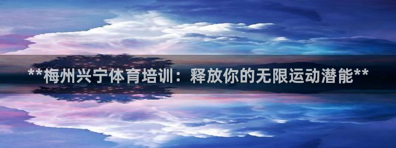 焦点娱乐是什么软件：**梅州兴宁体育培训：释放你的无