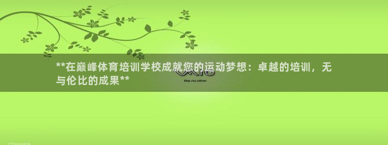 焦点娱乐官网：**在巅峰体育培训学校成就您的运动梦想