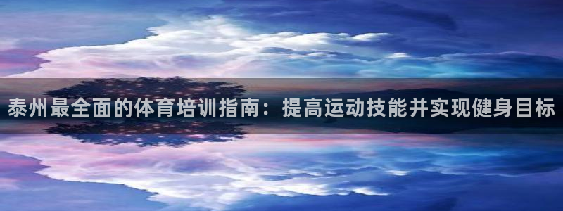 焦点娱乐平台注册账号安全吗：泰州最全面的体育培训指南
