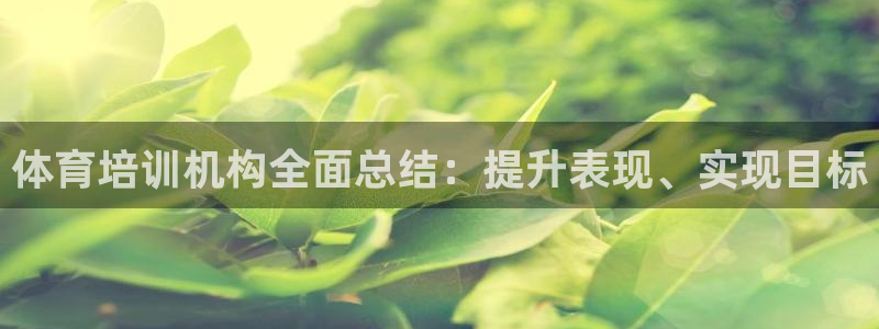 焦点娱乐平台客服电话人工服务：体育培训机构全面总结：