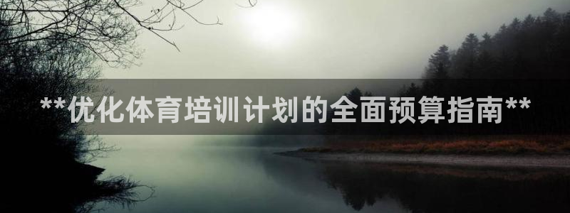 焦点娱乐软件版本下载：**优化体育培训计划的全面预算