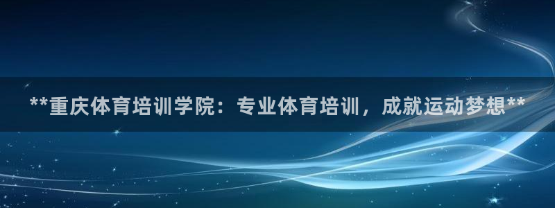 焦点娱乐是哪个公司的产品：**重庆体育培训学院：专业