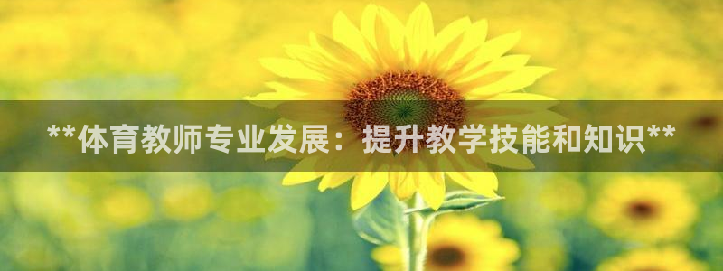 焦点娱乐平台登录不了怎么回事：**体育教师专业发展：