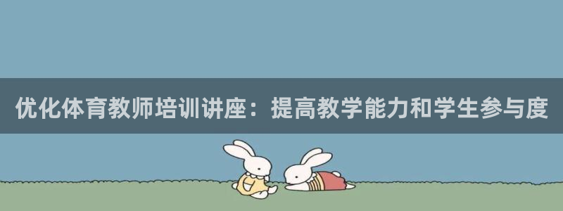 焦点娱乐传媒有限公司官网：优化体育教师培训讲座：提高
