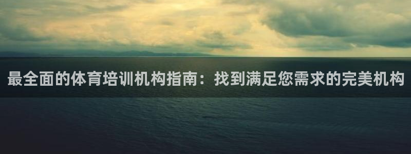 焦点娱乐官方网站下载安装：最全面的体育培训机构指南：