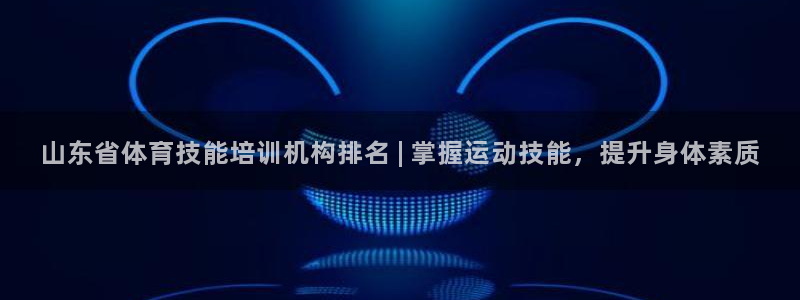 焦点娱乐官方网站首页入口在线观看：山东省体育技能培训