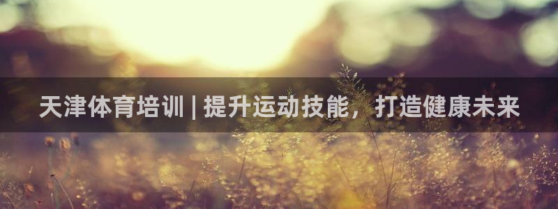 焦点娱乐财神：天津体育培训 | 提升运动技能，打造健