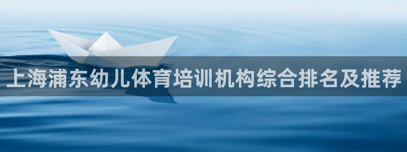 焦点娱乐官网首页入口：上海浦东幼儿体育培训机构综合排