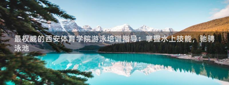 焦点娱乐是什么：最权威的西安体育学院游泳培训指导：掌