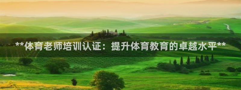 焦点娱乐官方网站下载安装最新版：**体育老师培训认证