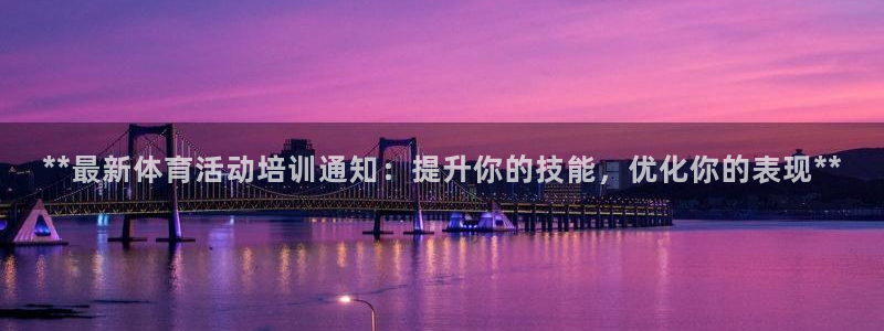 焦点娱乐平台客服电话号码查询：**最新体育活动培训通