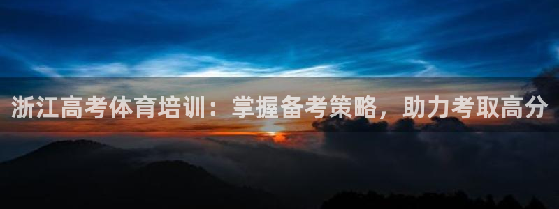 焦点娱乐如何注册账号和密码：浙江高考体育培训：掌握备