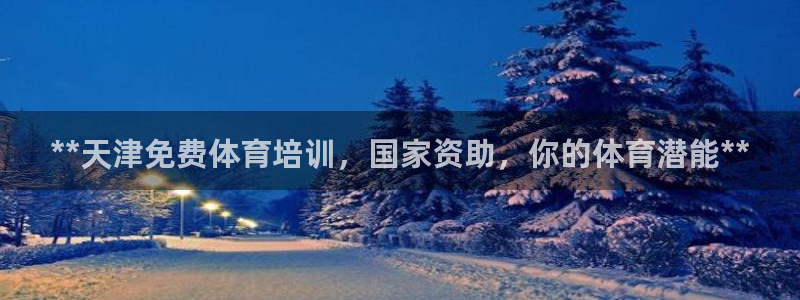 焦点娱乐什么意思：**天津免费体育培训，国家资助，你