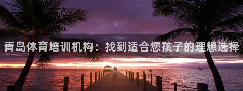 焦点娱乐官网下载安装苹果版：青岛体育培训机构：找到适