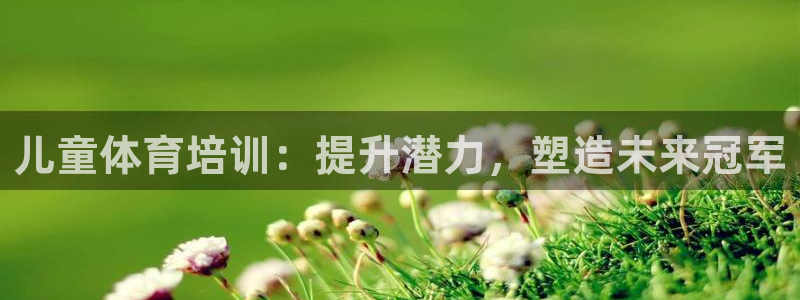 焦点娱乐全国总冠军都有谁：儿童体育培训：提升潜力，塑