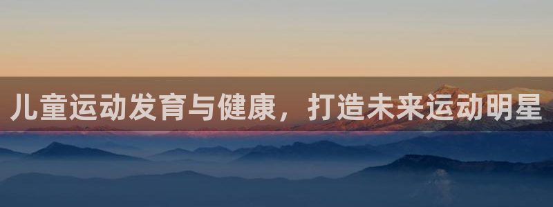 焦点娱乐平台注册账号是什么意思：儿童运动发育与健康，