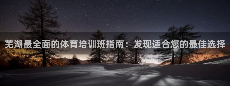 焦点娱乐如何注册账号登录：芜湖最全面的体育培训班指南