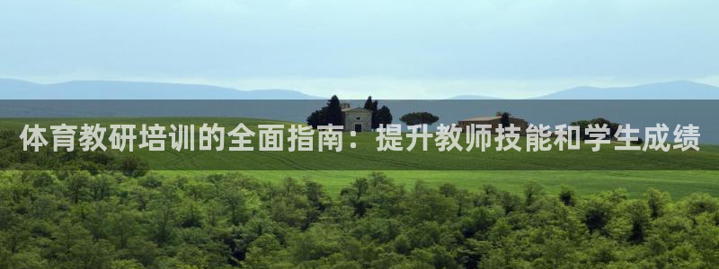 焦点娱乐游戏攻略大全：体育教研培训的全面指南：提升教师技能和