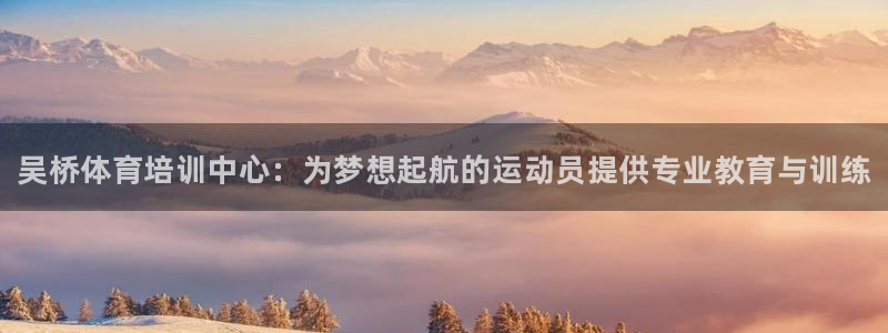 焦点娱乐陈江河：吴桥体育培训中心：为梦想起航的运动员提供专业