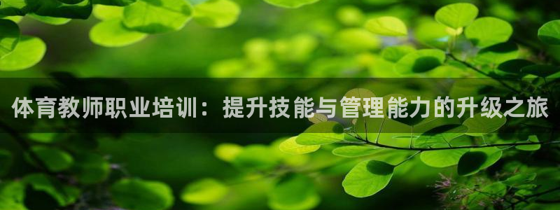 焦点娱乐平台客服电话人工服务：体育教师职业培训：提升技能与管